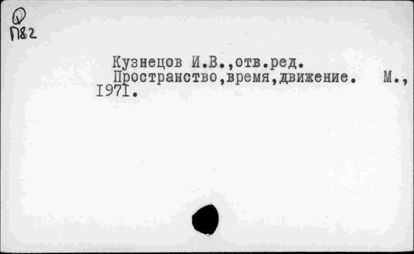 ﻿&
nu
Кузнецов И.В.,отв.ред, ^Пространство,время,движение,	М.,